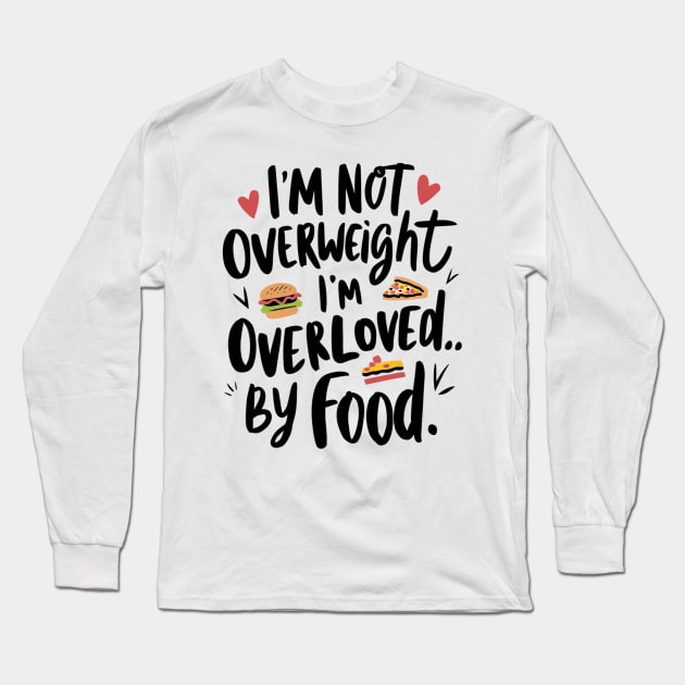 I'm not overweight, I'm overloved by food for food lovers Long Sleeve T-Shirt by Spaceboyishere